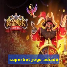 superbet jogo adiado